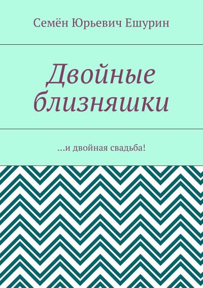 Книга Двойные близняшки. …и двойная свадьба! (Семён Юрьевич Ешурин)